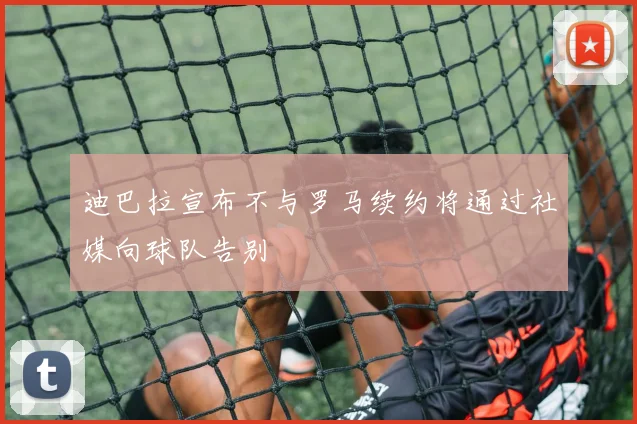迪巴拉宣布不与罗马续约将通过社媒向球队告别