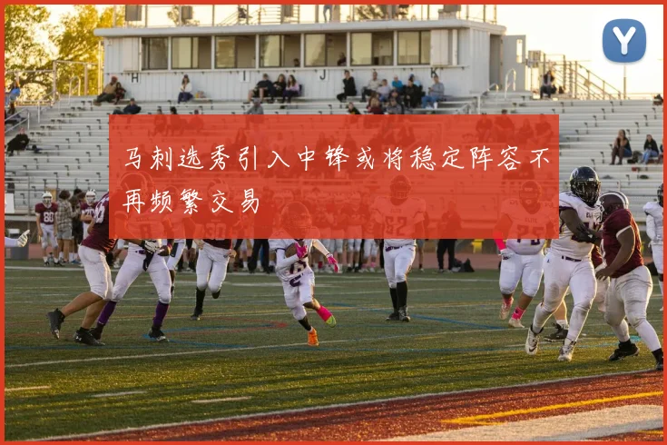 马刺选秀引入中锋或将稳定阵容不再频繁交易