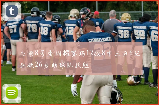 杰明8号秀闪耀赛场12投8中三分6记狂砍26分助球队获胜