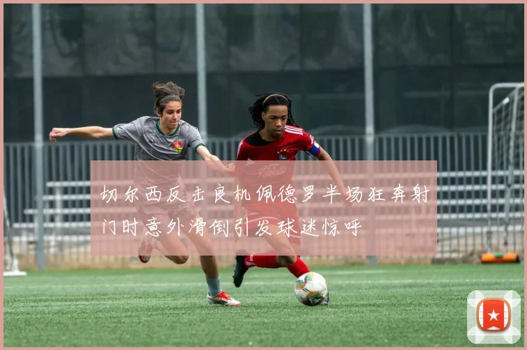 切尔西反击良机佩德罗半场狂奔射门时意外滑倒引发球迷惊呼