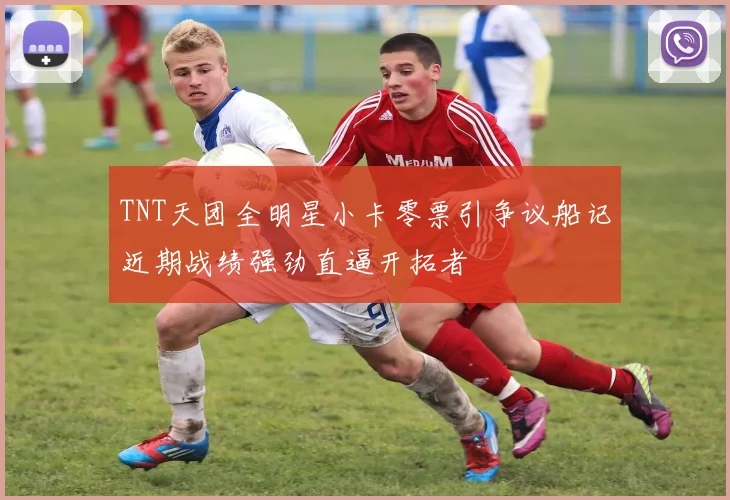 TNT天团全明星小卡零票引争议船记近期战绩强劲直逼开拓者