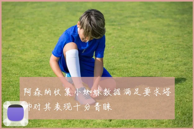 阿森纳收集小蜘蛛数据满足要求塔帅对其表现十分青睐