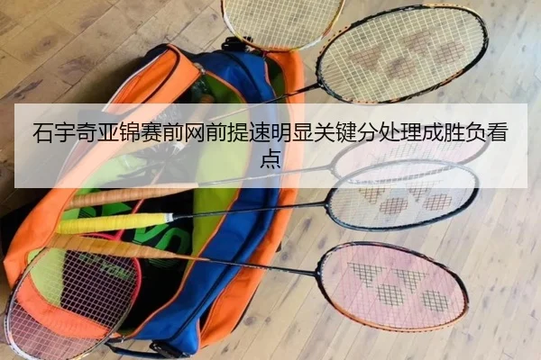 石宇奇亚锦赛前网前提速明显关键分处理成胜负看点（HuiDa）